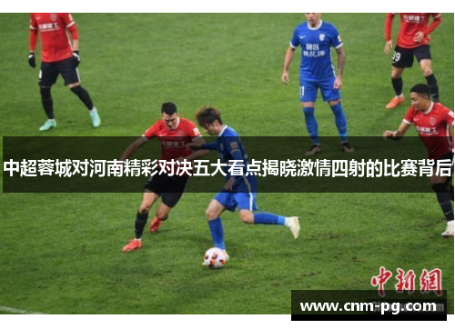 中超蓉城对河南精彩对决五大看点揭晓激情四射的比赛背后