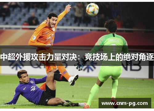 中超外援攻击力量对决：竞技场上的绝对角逐