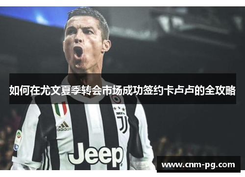 如何在尤文夏季转会市场成功签约卡卢卢的全攻略