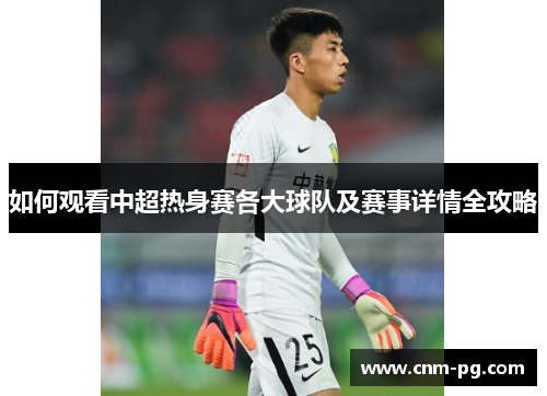 如何观看中超热身赛各大球队及赛事详情全攻略
