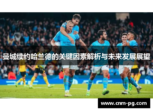 曼城续约哈兰德的关键因素解析与未来发展展望