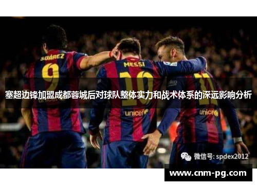 塞超边锋加盟成都蓉城后对球队整体实力和战术体系的深远影响分析