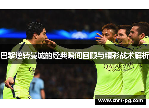 巴黎逆转曼城的经典瞬间回顾与精彩战术解析