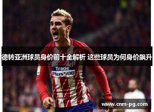 德转亚洲球员身价前十全解析 这些球员为何身价飙升