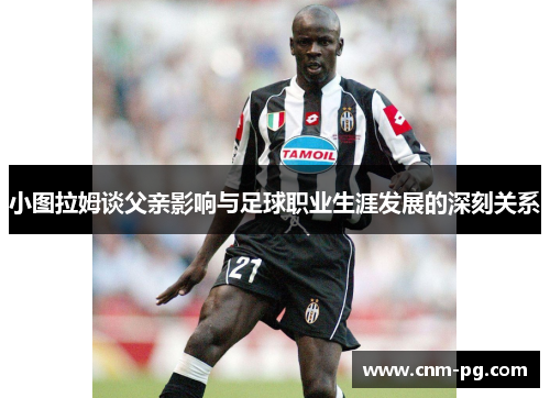 小图拉姆谈父亲影响与足球职业生涯发展的深刻关系