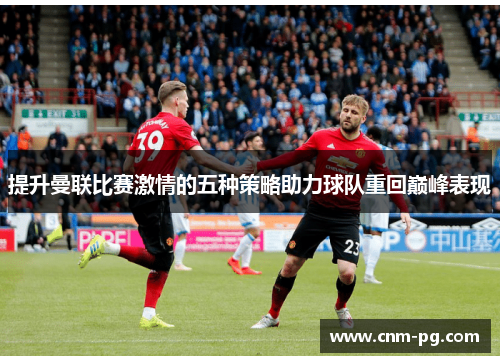 提升曼联比赛激情的五种策略助力球队重回巅峰表现