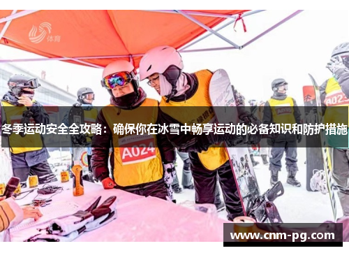 冬季运动安全全攻略：确保你在冰雪中畅享运动的必备知识和防护措施