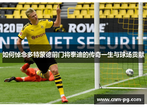 如何悼念多特蒙德前门将泰迪的传奇一生与球场贡献