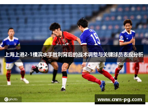 上海上港2-1横滨水手胜利背后的战术调整与关键球员表现分析