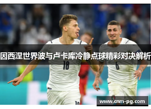 因西涅世界波与卢卡库冷静点球精彩对决解析