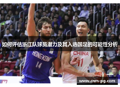 如何评估浙江队球员潜力及其入选国足的可能性分析