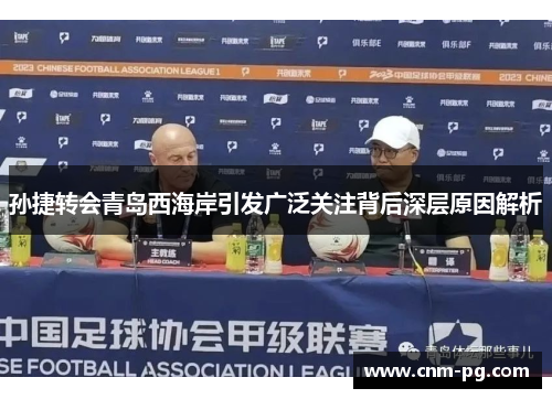 孙捷转会青岛西海岸引发广泛关注背后深层原因解析