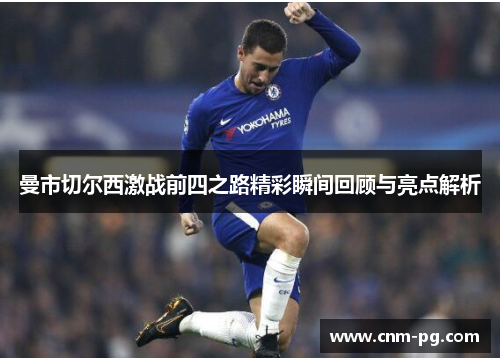 曼市切尔西激战前四之路精彩瞬间回顾与亮点解析