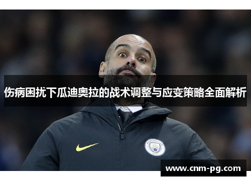 伤病困扰下瓜迪奥拉的战术调整与应变策略全面解析