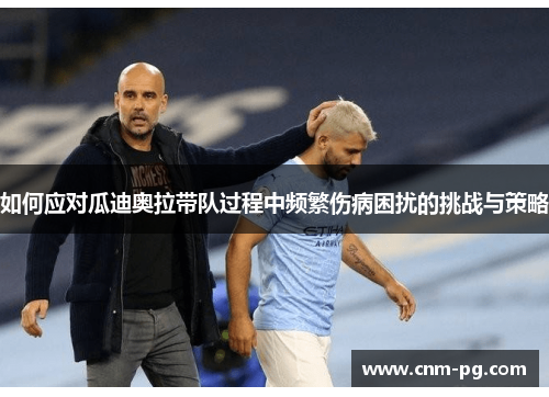 如何应对瓜迪奥拉带队过程中频繁伤病困扰的挑战与策略
