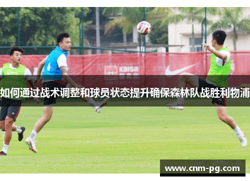 如何通过战术调整和球员状态提升确保森林队战胜利物浦