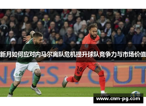 新月如何应对内马尔离队危机提升球队竞争力与市场价值