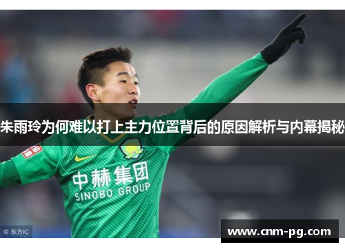 朱雨玲为何难以打上主力位置背后的原因解析与内幕揭秘