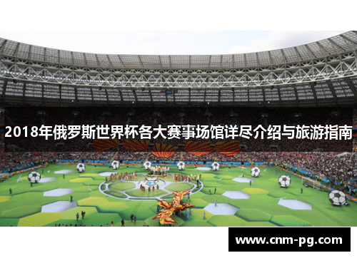2018年俄罗斯世界杯各大赛事场馆详尽介绍与旅游指南
