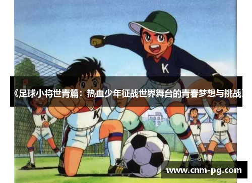 《足球小将世青篇：热血少年征战世界舞台的青春梦想与挑战》