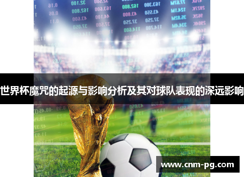 世界杯魔咒的起源与影响分析及其对球队表现的深远影响