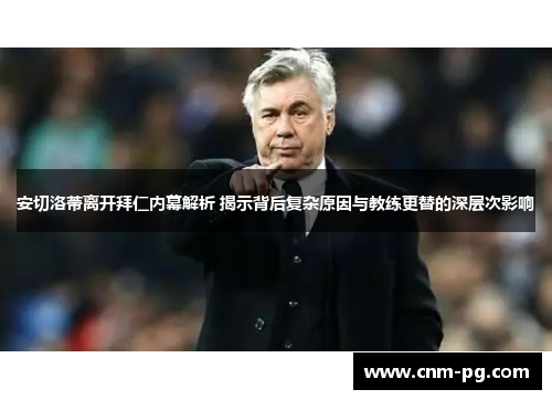 安切洛蒂离开拜仁内幕解析 揭示背后复杂原因与教练更替的深层次影响