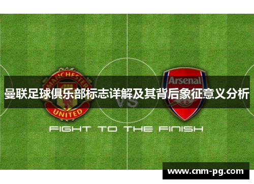 曼联足球俱乐部标志详解及其背后象征意义分析