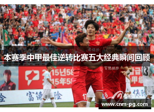 本赛季中甲最佳逆转比赛五大经典瞬间回顾