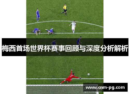 梅西首场世界杯赛事回顾与深度分析解析