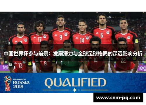 中国世界杯参与前景：发展潜力与全球足球格局的深远影响分析