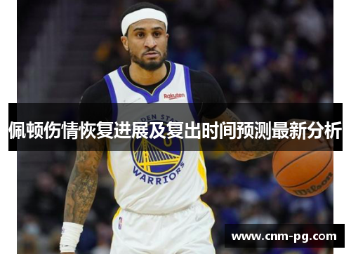 佩顿伤情恢复进展及复出时间预测最新分析