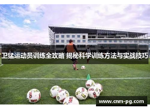 卫猛运动员训练全攻略 揭秘科学训练方法与实战技巧