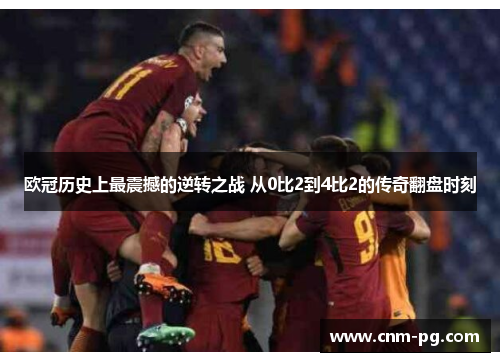 欧冠历史上最震撼的逆转之战 从0比2到4比2的传奇翻盘时刻