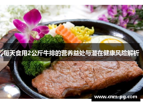 每天食用2公斤牛排的营养益处与潜在健康风险解析