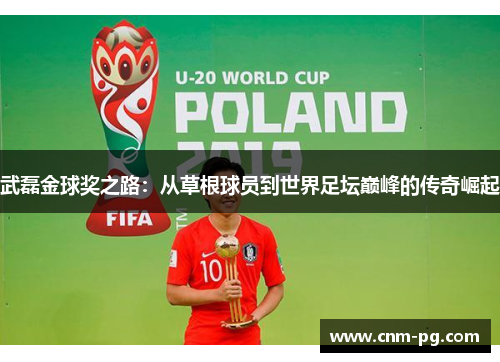 武磊金球奖之路：从草根球员到世界足坛巅峰的传奇崛起