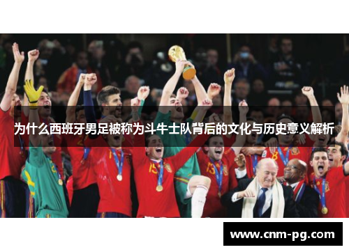 为什么西班牙男足被称为斗牛士队背后的文化与历史意义解析