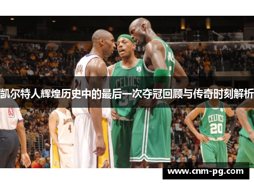 凯尔特人辉煌历史中的最后一次夺冠回顾与传奇时刻解析