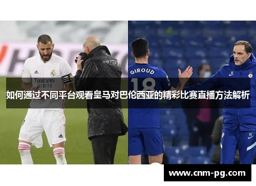 如何通过不同平台观看皇马对巴伦西亚的精彩比赛直播方法解析