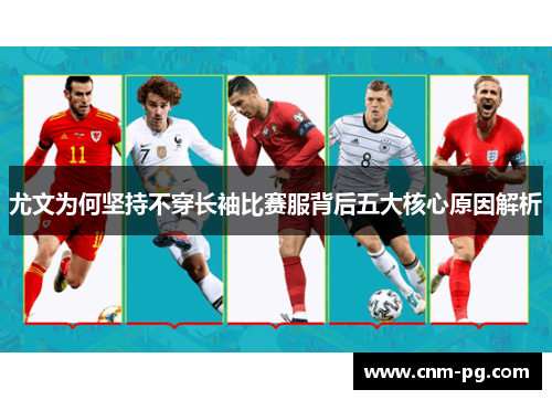 尤文为何坚持不穿长袖比赛服背后五大核心原因解析