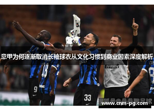意甲为何逐渐取消长袖球衣从文化习惯到商业因素深度解析