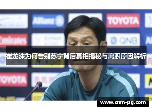 崔龙洙为何告别苏宁背后真相揭秘与离职原因解析