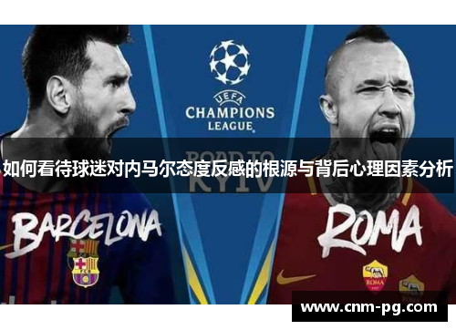 如何看待球迷对内马尔态度反感的根源与背后心理因素分析