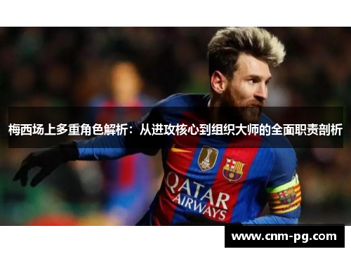 梅西场上多重角色解析：从进攻核心到组织大师的全面职责剖析