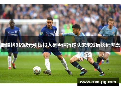 滕哈格6亿欧元引援投入是否值得球队未来发展长远考虑