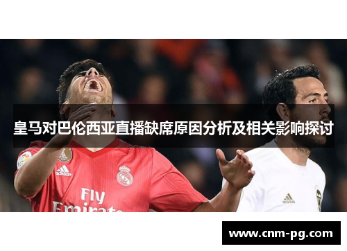 皇马对巴伦西亚直播缺席原因分析及相关影响探讨