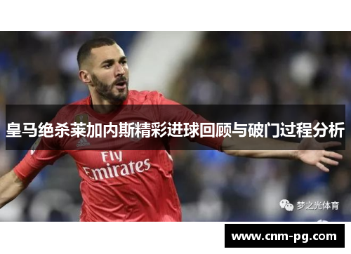 皇马绝杀莱加内斯精彩进球回顾与破门过程分析