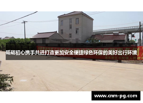 砥砺初心携手共进打造更加安全便捷绿色环保的美好出行环境