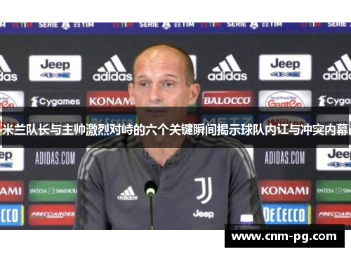 米兰队长与主帅激烈对峙的六个关键瞬间揭示球队内讧与冲突内幕