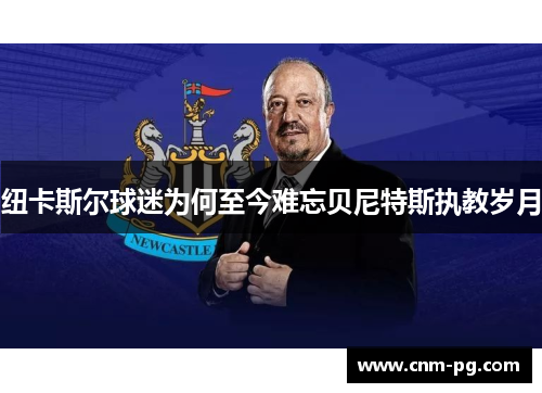 纽卡斯尔球迷为何至今难忘贝尼特斯执教岁月