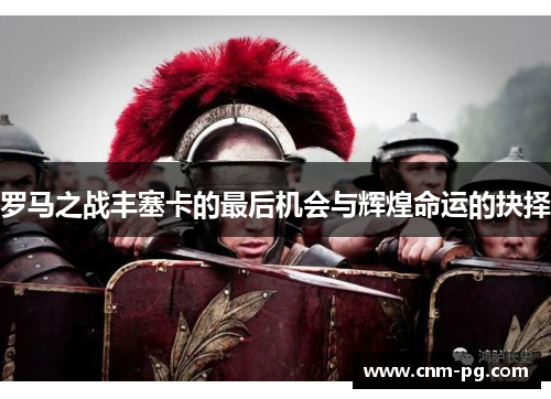 罗马之战丰塞卡的最后机会与辉煌命运的抉择